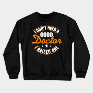 I Don't Need A Good Doctor I Raised One Doctor Parent Mom Crewneck Sweatshirt